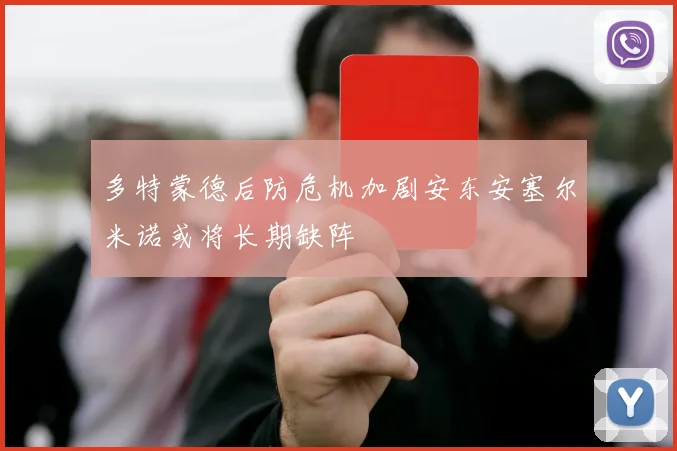 多特蒙德后防危机加剧安东安塞尔米诺或将长期缺阵
