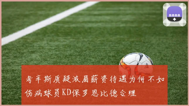 考辛斯质疑浓眉薪资待遇为何不如伤病球员KD保罗恩比德合理