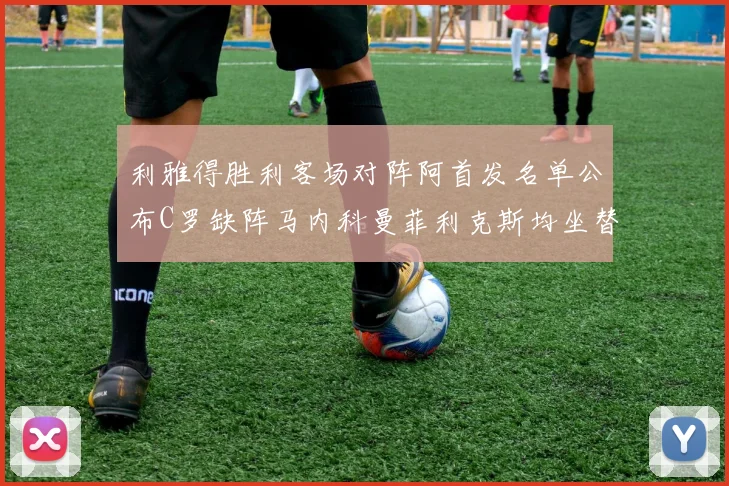 利雅得胜利客场对阵阿首发名单公布C罗缺阵马内科曼菲利克斯均坐替补