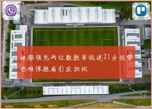 快船领先两位数胜率低迷21分优势也难保胜局引发担忧