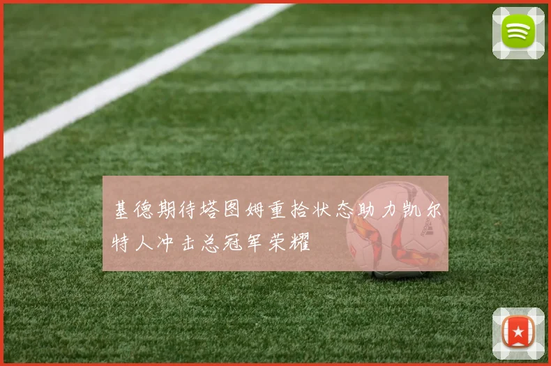 基德期待塔图姆重拾状态助力凯尔特人冲击总冠军荣耀