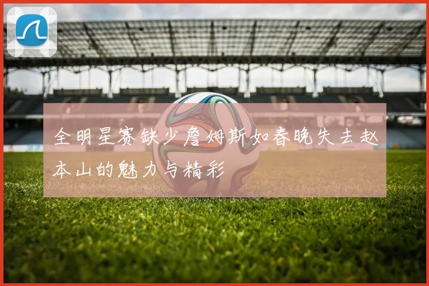 全明星赛缺少詹姆斯如春晚失去赵本山的魅力与精彩