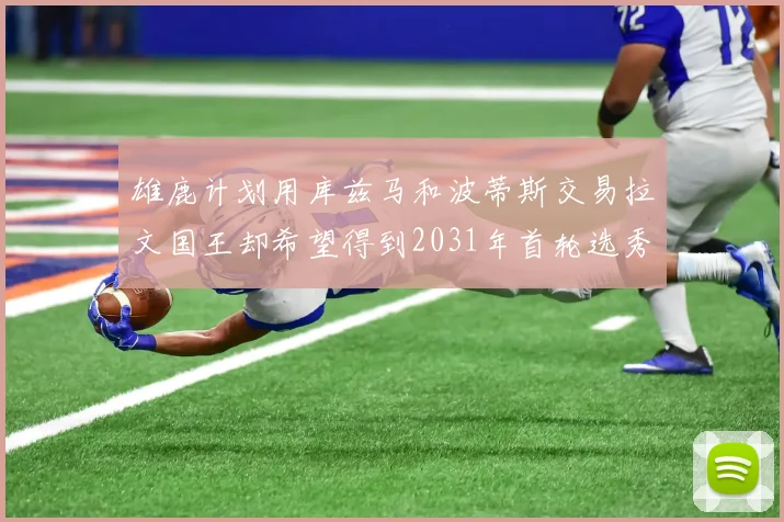 雄鹿计划用库兹马和波蒂斯交易拉文国王却希望得到2031年首轮选秀权