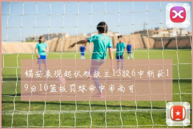 锡安表现起伏难救主13投6中斩获19分10篮板罚球命中率尚可