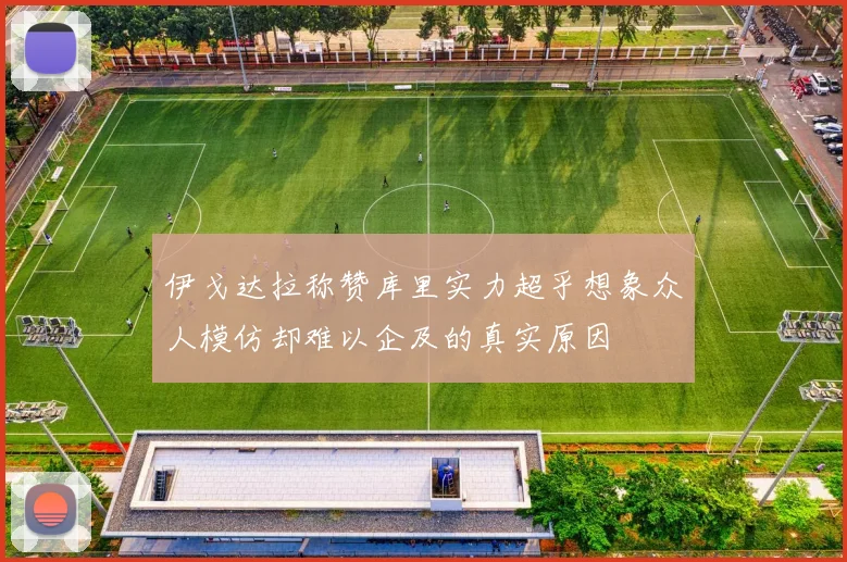 伊戈达拉称赞库里实力超乎想象众人模仿却难以企及的真实原因