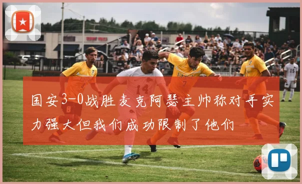 国安3-0战胜麦克阿瑟主帅称对手实力强大但我们成功限制了他们