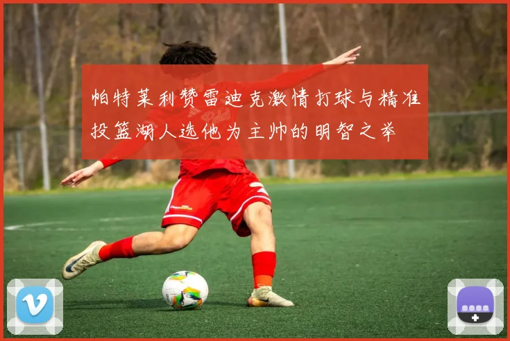 帕特莱利赞雷迪克激情打球与精准投篮湖人选他为主帅的明智之举
