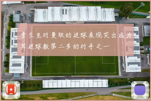 索兰克对曼联的进球表现突出成为其进球数第二多的对手之一