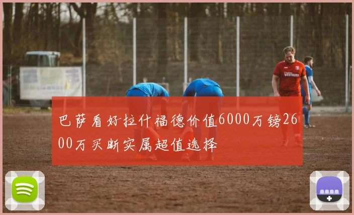 巴萨看好拉什福德价值6000万镑2600万买断实属超值选择